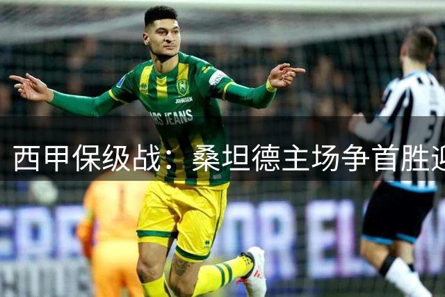 西甲保级战：桑坦德主场争首胜迎战士气受挫埃尔切